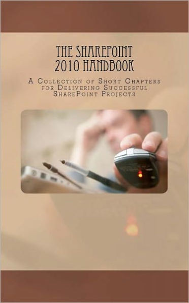 The SharePoint 2010 Handbook: A Collection of Short Chapters for Delivering Successful SharePoint Projects