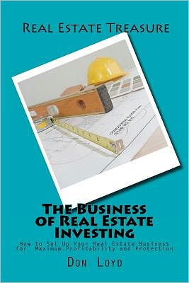 The Business of Real Estate Investing: How to Set Up Your Real Estate Business for Maximum Profitability and Protection