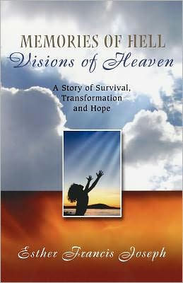 Memories of Hell, Visions of Heaven: A Story of Survival, Transformation and Hope