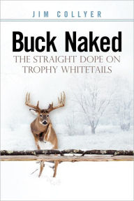 Title: Buck Naked: The Straight Dope on Trophy Whitetails, Author: Jim Collyer