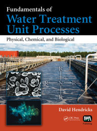 Title: Fundamentals of Water Treatment Unit Processes: Physical, Chemical, and Biological, Author: David Hendricks