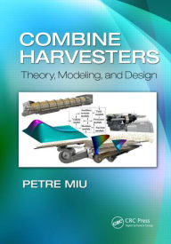 Title: Combine Harvesters: Theory, Modeling, and Design / Edition 1, Author: Petre Miu