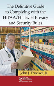 Title: The Definitive Guide to Complying with the HIPAA/HITECH Privacy and Security Rules / Edition 1, Author: John J. Trinckes