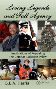 Title: Living Legends and Full Agency: Implications of Repealing the Combat Exclusion Policy / Edition 1, Author: G.L.A. Harris