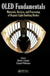 Title: OLED Fundamentals: Materials, Devices, and Processing of Organic Light-Emitting Diodes / Edition 1, Author: Daniel J. Gaspar