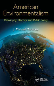 Title: American Environmentalism: Philosophy, History, and Public Policy / Edition 1, Author: J. Michael Martinez