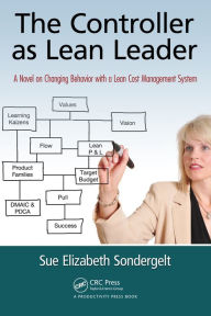 Title: The Controller as Lean Leader: A Novel on Changing Behavior with a Lean Cost Management System, Author: Sue Elizabeth Sondergelt