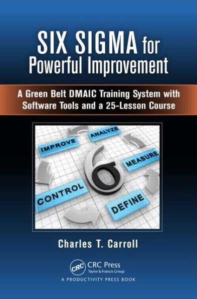 Six Sigma for Powerful Improvement: a Green Belt DMAIC Training System with Software Tools and 25-Lesson Course