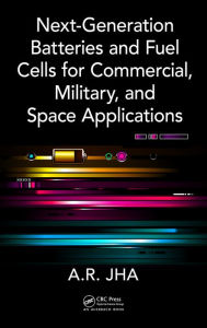 Title: Next-Generation Batteries and Fuel Cells for Commercial, Military, and Space Applications, Author: A.R. Jha