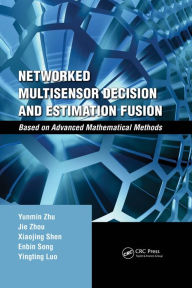 Title: Networked Multisensor Decision and Estimation Fusion: Based on Advanced Mathematical Methods, Author: Yunmin Zhu