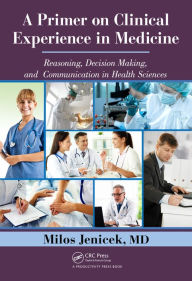 Title: A Primer on Clinical Experience in Medicine: Reasoning, Decision Making, and Communication in Health Sciences, Author: Milos Jenicek