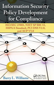 Title: Information Security Policy Development for Compliance: ISO/IEC 27001, NIST SP 800-53, HIPAA Standard, PCI DSS V2.0, and AUP V5.0 / Edition 1, Author: Barry L. Williams