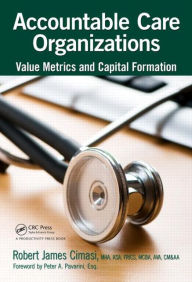 Title: Accountable Care Organizations: Value Metrics and Capital Formation / Edition 1, Author: Robert James Cimasi