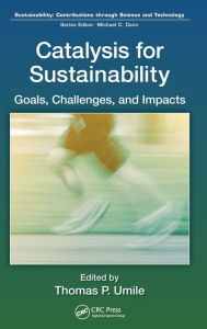 Title: Catalysis for Sustainability: Goals, Challenges, and Impacts / Edition 1, Author: Thomas P. Umile