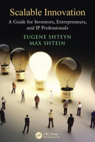 Title: Scalable Innovation: A Guide for Inventors, Entrepreneurs, and IP Professionals / Edition 1, Author: Eugene Shteyn