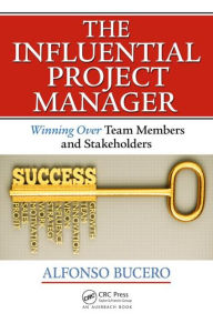 Title: The Influential Project Manager: Winning Over Team Members and Stakeholders / Edition 1, Author: Alfonso Bucero,MSc,PMP