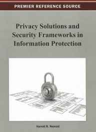 Title: Privacy Solutions and Security Frameworks in Information Protection, Author: Hamid Nemati