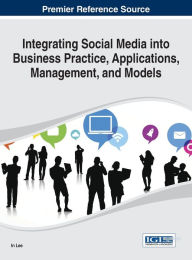Title: Integrating Social Media into Business Practice, Applications, Management, and Models, Author: In Lee