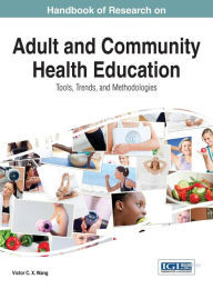 Title: Handbook of Research on Adult and Community Health Education: Tools, Trends, and Methodologies, Author: Viktor Wang