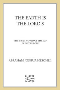 Title: The Earth Is the Lord's: The Inner World of the Jew in East Europe, Author: Abraham Joshua Heschel