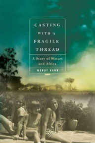 Title: Casting with a Fragile Thread: A Story of Sisters and Africa, Author: Wendy Kann