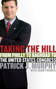 Title: Taking the Hill: From Philly to Baghdad to the United States Congress, Author: Patrick J. Murphy