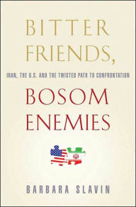 Title: Bitter Friends, Bosom Enemies: Iran, the U.S., and the Twisted Path to Confrontation, Author: Barbara  Slavin