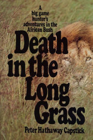 Title: Death in the Long Grass: A Big Game Hunter's Adventures in the African Bush, Author: Peter Hathaway Capstick