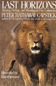 Title: Last Horizons: Hunting, Fishing, and Shooting On Five Continents, Author: Peter Hathaway Capstick