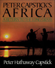 Title: Peter Capstick's Africa: A Return to the Long Grass, Author: Peter Hathaway Capstick