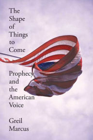 Title: The Shape of Things to Come: Prophecy and the American Voice, Author: Greil Marcus