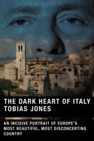 Title: The Dark Heart of Italy: An Incisive Portrait of Europe's Most Beautiful, Most Disconcerting Country, Author: Tobias Jones