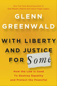 Title: With Liberty and Justice for Some: How the Law Is Used to Destroy Equality and Protect the Powerful, Author: Glenn Greenwald