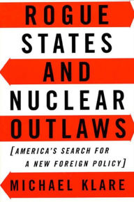 Title: Rogue States and Nuclear Outlaws: America's Search for a New Foreign Policy, Author: Michael T. Klare
