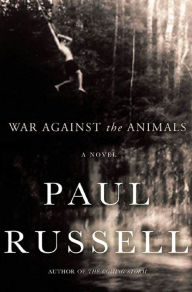 Title: War Against the Animals: A Novel, Author: Paul Russell