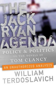 Title: The Jack Ryan Agenda: Policy and Politics in the Novels of Tom Clancy: An Unauthorized Analysis, Author: William Terdoslavich