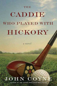 Title: The Caddie Who Played with Hickory: A Novel, Author: John Coyne