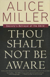 Title: Thou Shalt Not Be Aware: Society's Betrayal of the Child, Author: Alice Miller