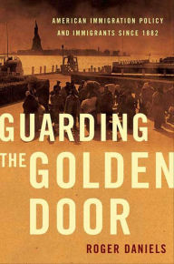 Title: Guarding the Golden Door: American Immigration Policy and Immigrants since 1882, Author: Roger Daniels