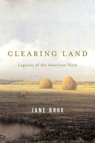 Title: Clearing Land: Legacies of the American Farm, Author: Jane Brox