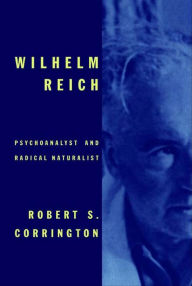 Title: Wilhelm Reich: Psychoanalyst and Radical Naturalist, Author: Robert S. Corrington