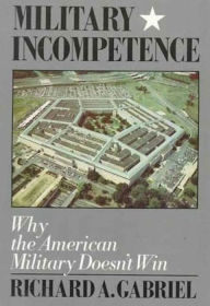 Title: Military Incompetence: Why the American Military Doesn't Win, Author: Richard A. Gabriel