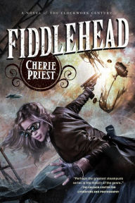 Title: Fiddlehead: A Novel of the Clockwork Century, Author: Cherie Priest