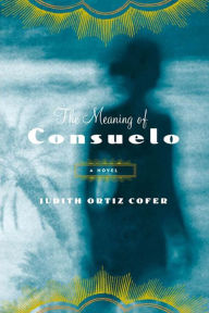 Title: The Meaning of Consuelo: A Novel, Author: Judith Ortiz Cofer
