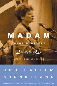 Title: Madam Prime Minister: A Life in Power and Politics, Author: Gro Harlem Brundtland