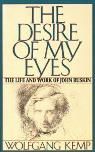 Title: The Desire of My Eyes: The Life & Work of John Ruskin, Author: Wolfgang Kemp