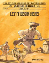 Title: Let It Begin Here!: April 19, 1775: The Day the American Revolution Began, Author: Don Brown