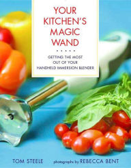 Title: Your Kitchen's Magic Wand: Getting the Most Out of Your Handheld Immersion Blender, Author: Tom Steele