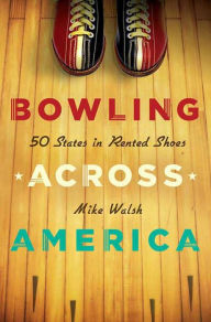 Title: Bowling Across America: 50 States in Rented Shoes, Author: Mike Walsh