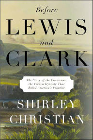Title: Before Lewis and Clark: The Story of the Chouteaus, the French Dynasty That Ruled America's Frontier, Author: Shirley Christian